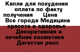 Капли для похудения ( оплата по факту получения ) › Цена ­ 990 - Все города Медицина, красота и здоровье » Декоративная и лечебная косметика   . Дагестан респ.